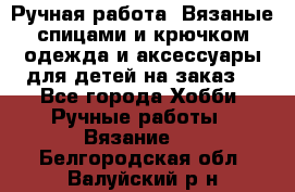 Ручная работа. Вязаные спицами и крючком одежда и аксессуары для детей на заказ. - Все города Хобби. Ручные работы » Вязание   . Белгородская обл.,Валуйский р-н